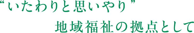 “いたわりと思いやり”　地域福祉の拠点として